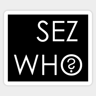 SEZ WHO? Magnet